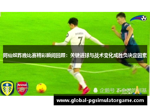 阿仙奴昨晚比赛精彩瞬间回顾：关键进球与战术变化成胜负决定因素