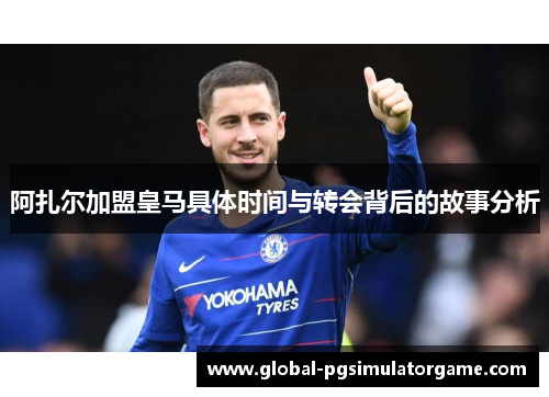 阿扎尔加盟皇马具体时间与转会背后的故事分析