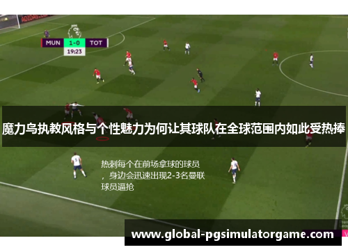 魔力鸟执教风格与个性魅力为何让其球队在全球范围内如此受热捧